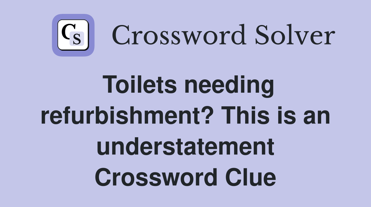 Toilets needing refurbishment? This is an understatement Crossword Clue