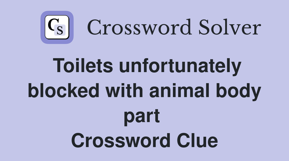 Toilets unfortunately blocked with animal body part  Crossword Clue