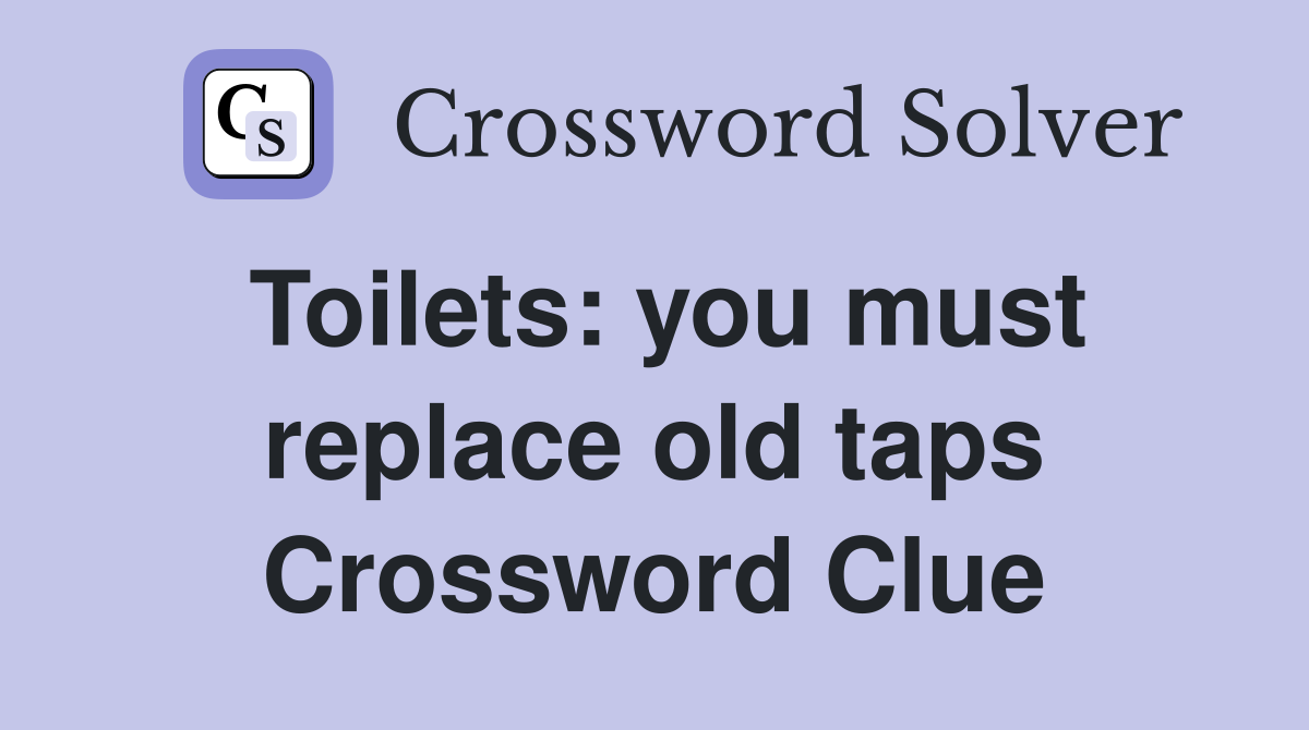 Toilets: you must replace old taps Crossword Clue