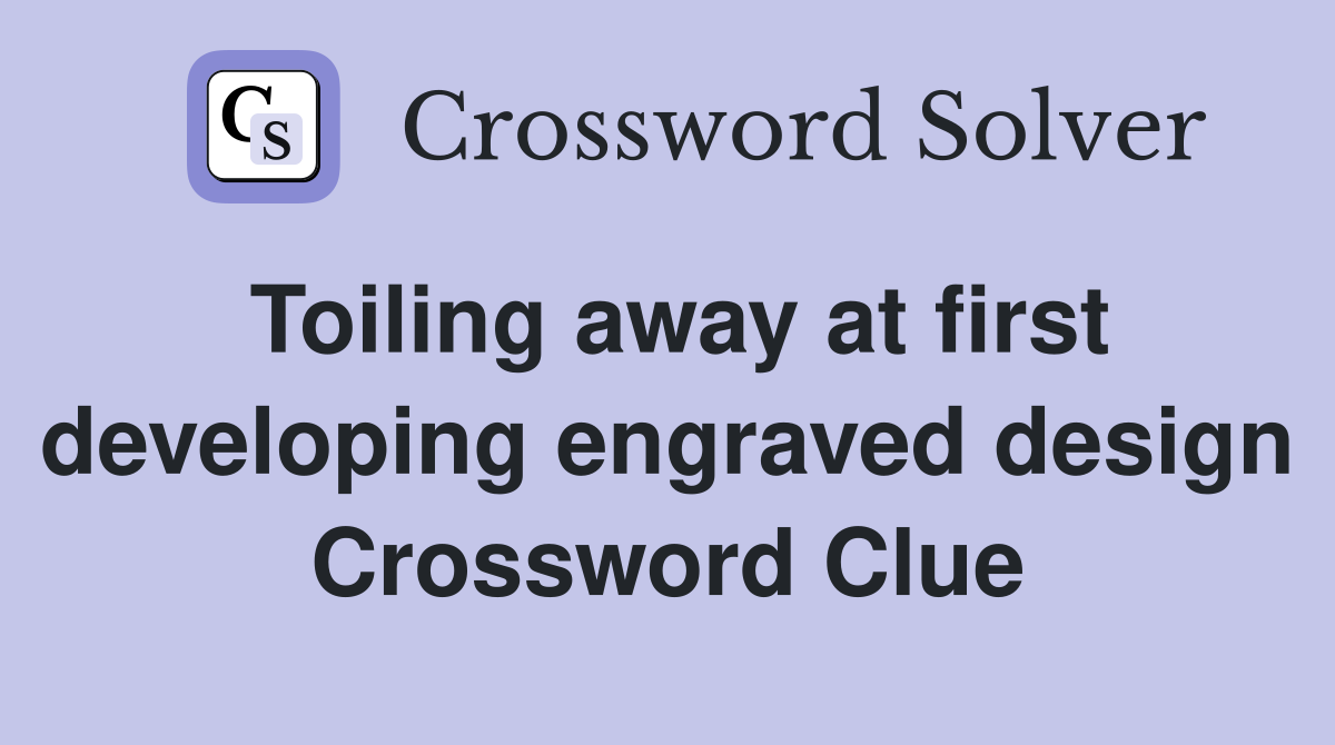Toiling away at first developing engraved design Crossword Clue