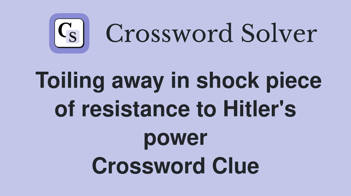Toiling away in shock piece of resistance to Hitler's power Crossword Clue