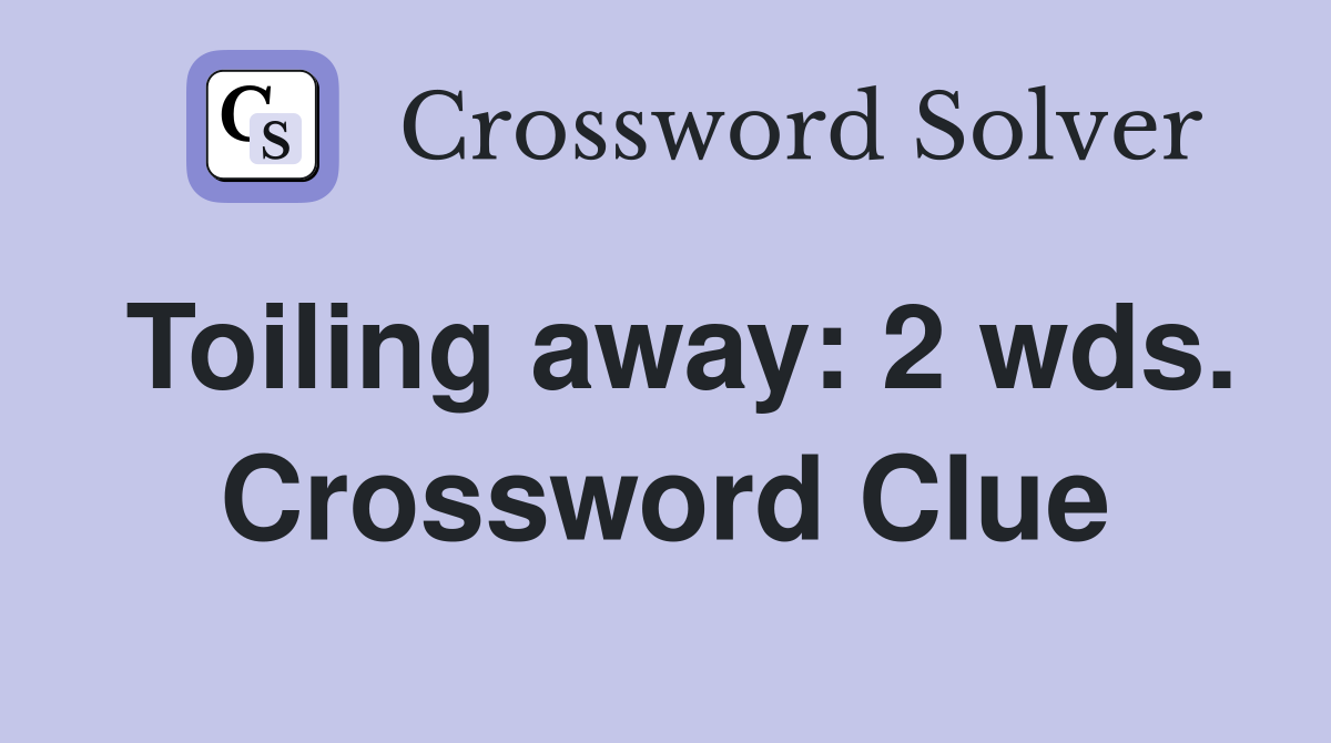 Toiling away: 2 wds. Crossword Clue