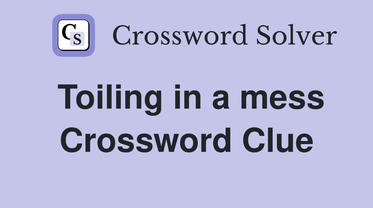 Toiling in a mess Crossword Clue