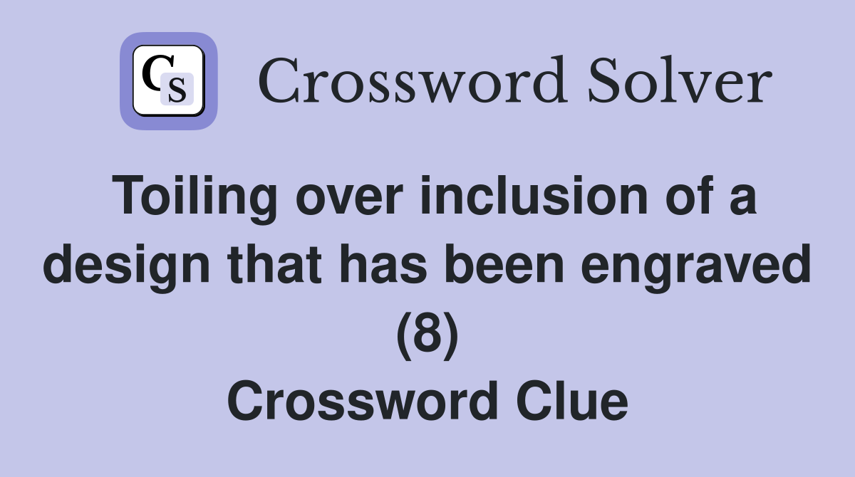 Toiling over inclusion of a design that has been engraved (8) Crossword Clue