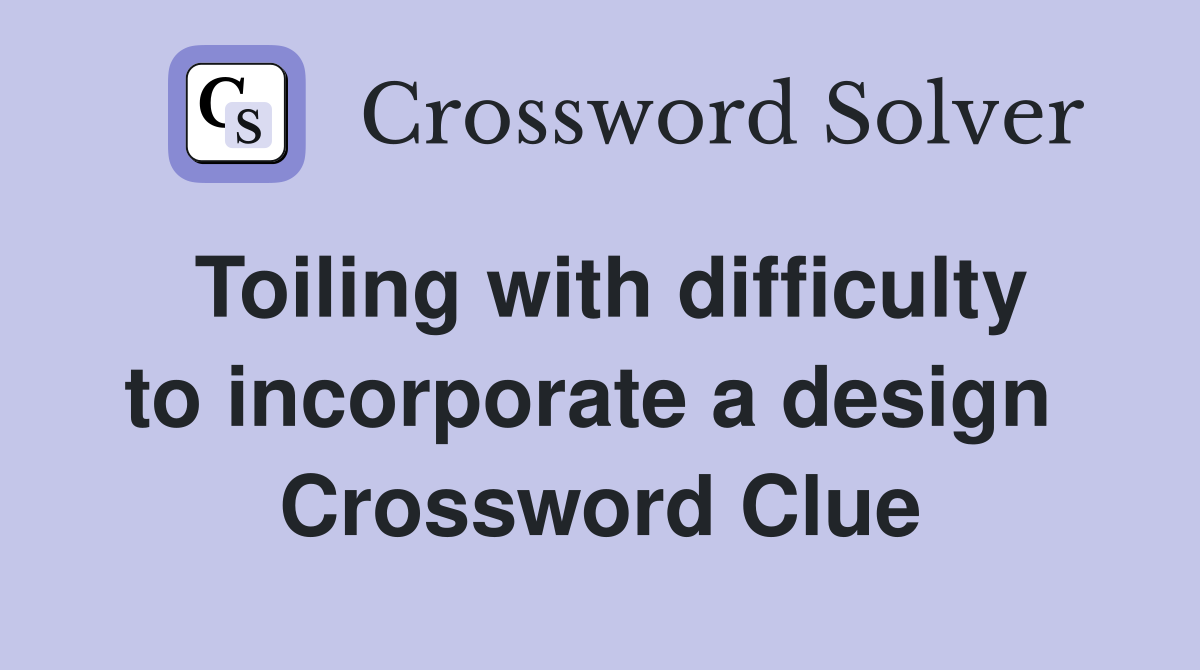 Toiling with difficulty to incorporate a design  Crossword Clue