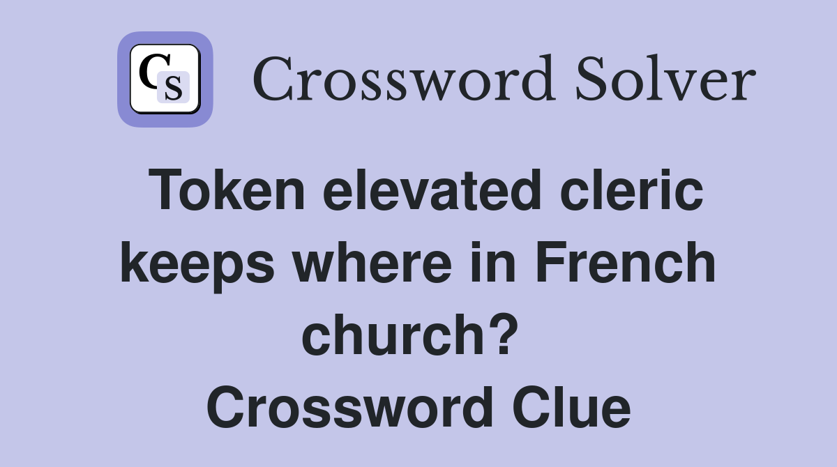 Token elevated cleric keeps where in French church?  Crossword Clue