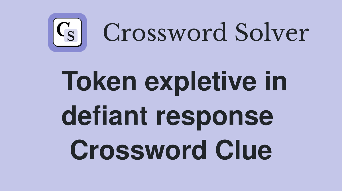 Token expletive in defiant response  Crossword Clue