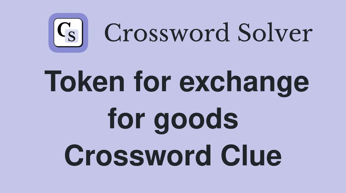 Token for exchange for goods Crossword Clue