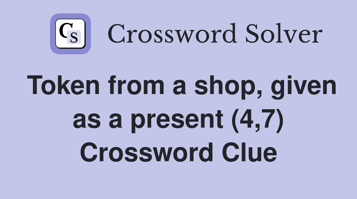 Token from a shop, given as a present (4,7) Crossword Clue