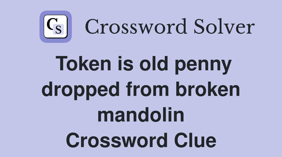 Token is old penny dropped from broken mandolin Crossword Clue