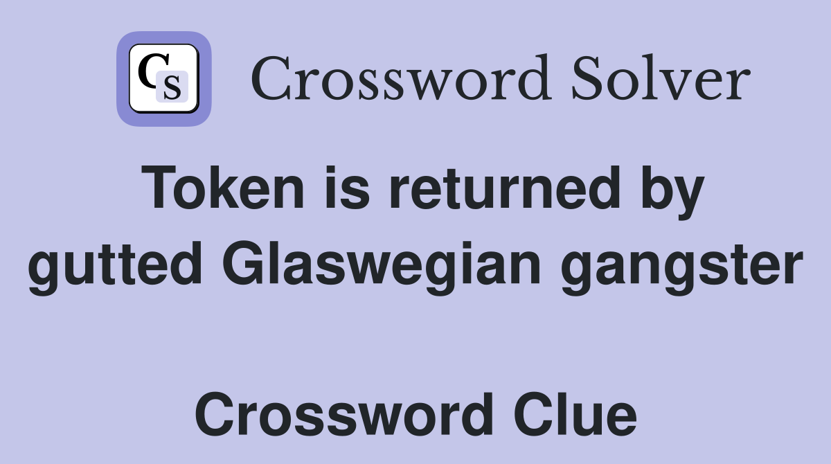Token is returned by gutted Glaswegian gangster  Crossword Clue