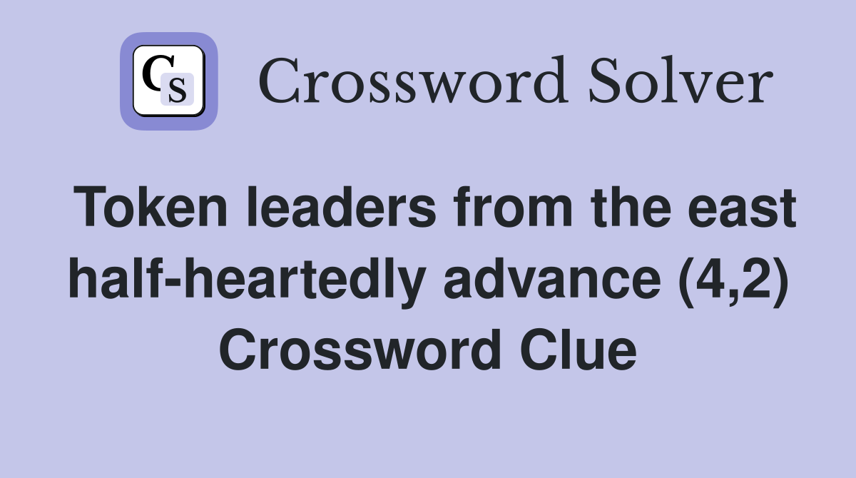 Token leaders from the east half-heartedly advance (4,2) Crossword Clue
