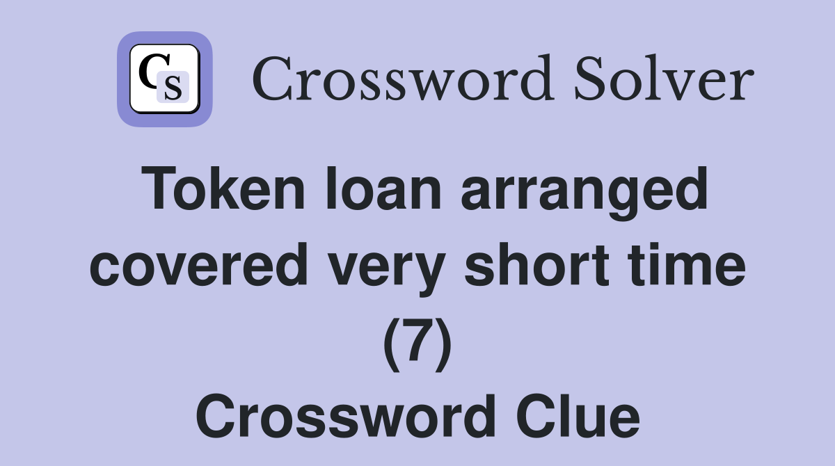 Token loan arranged covered very short time (7) Crossword Clue