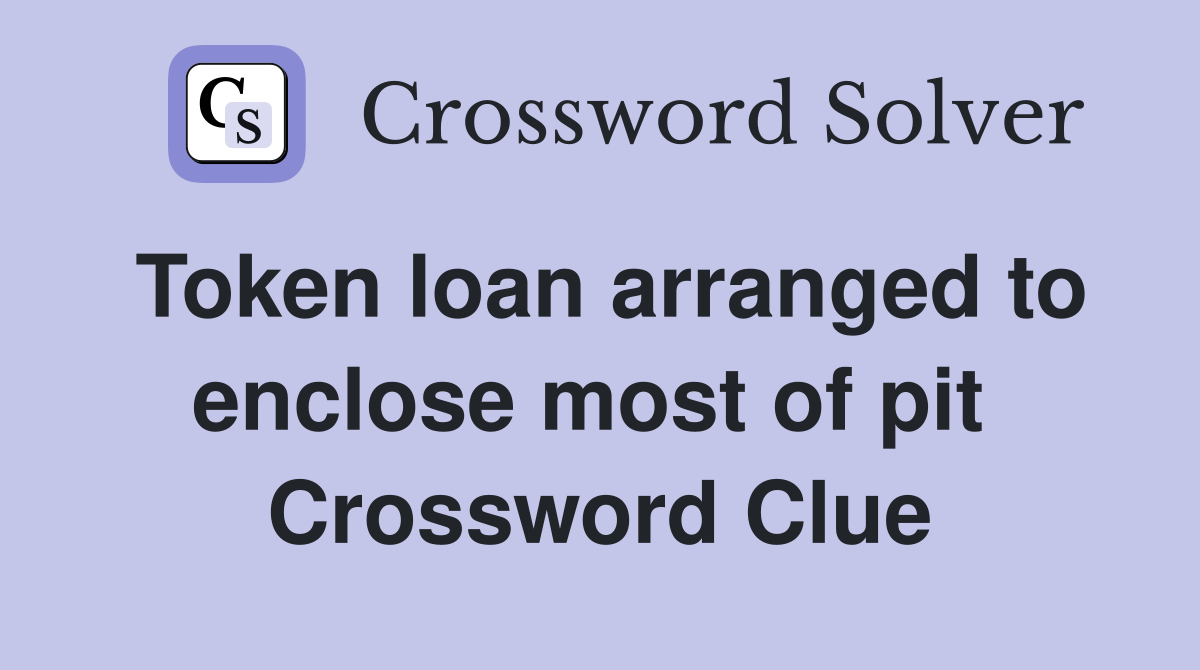 Token loan arranged to enclose most of pit  Crossword Clue