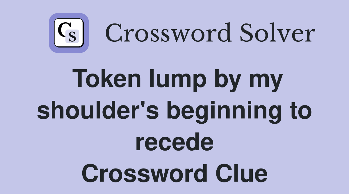 Token lump by my shoulder's beginning to recede Crossword Clue