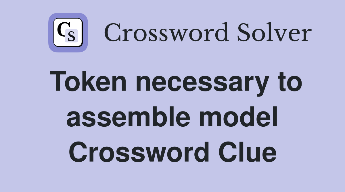 Token necessary to assemble model Crossword Clue