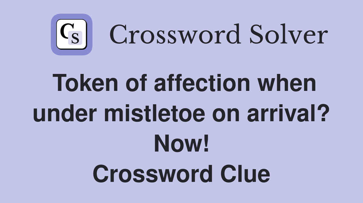 Token of affection when under mistletoe on arrival? Now! Crossword Clue