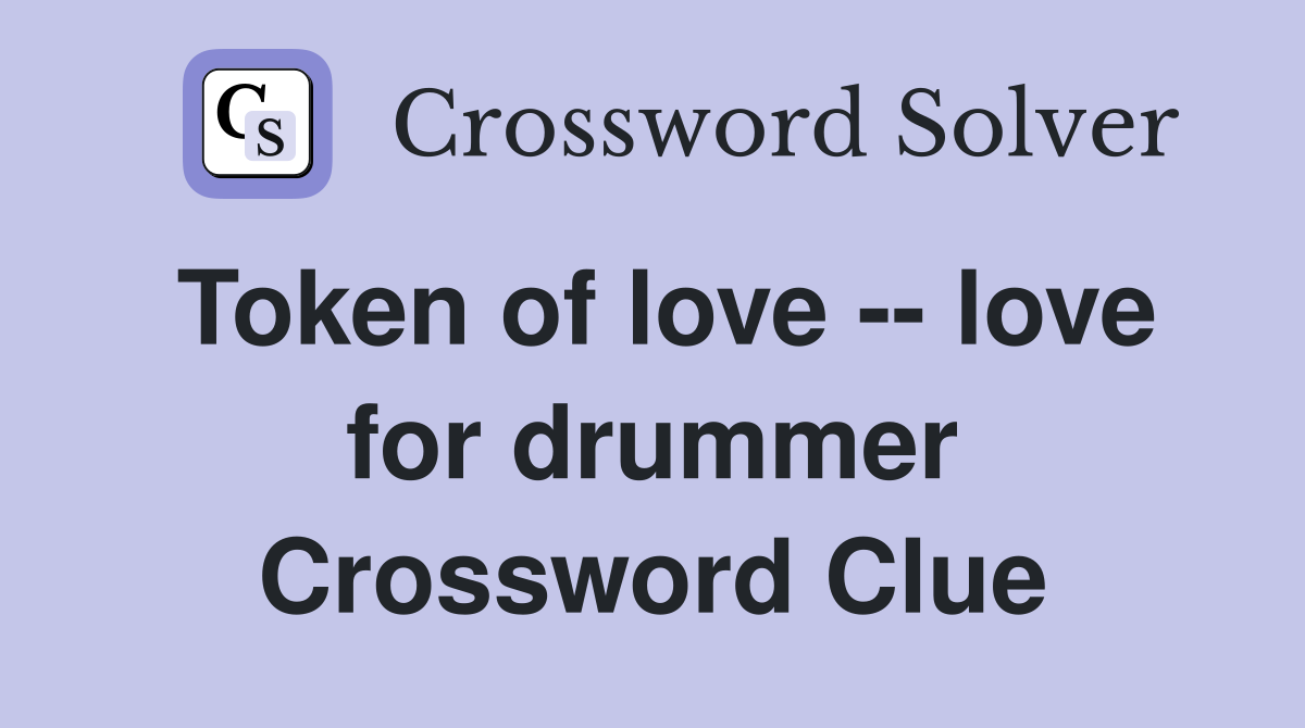 Token of love -- love for drummer Crossword Clue
