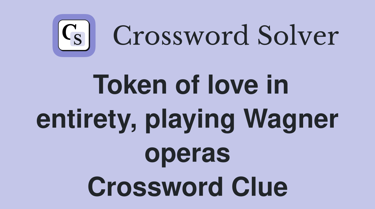 Token of love in entirety, playing Wagner operas Crossword Clue