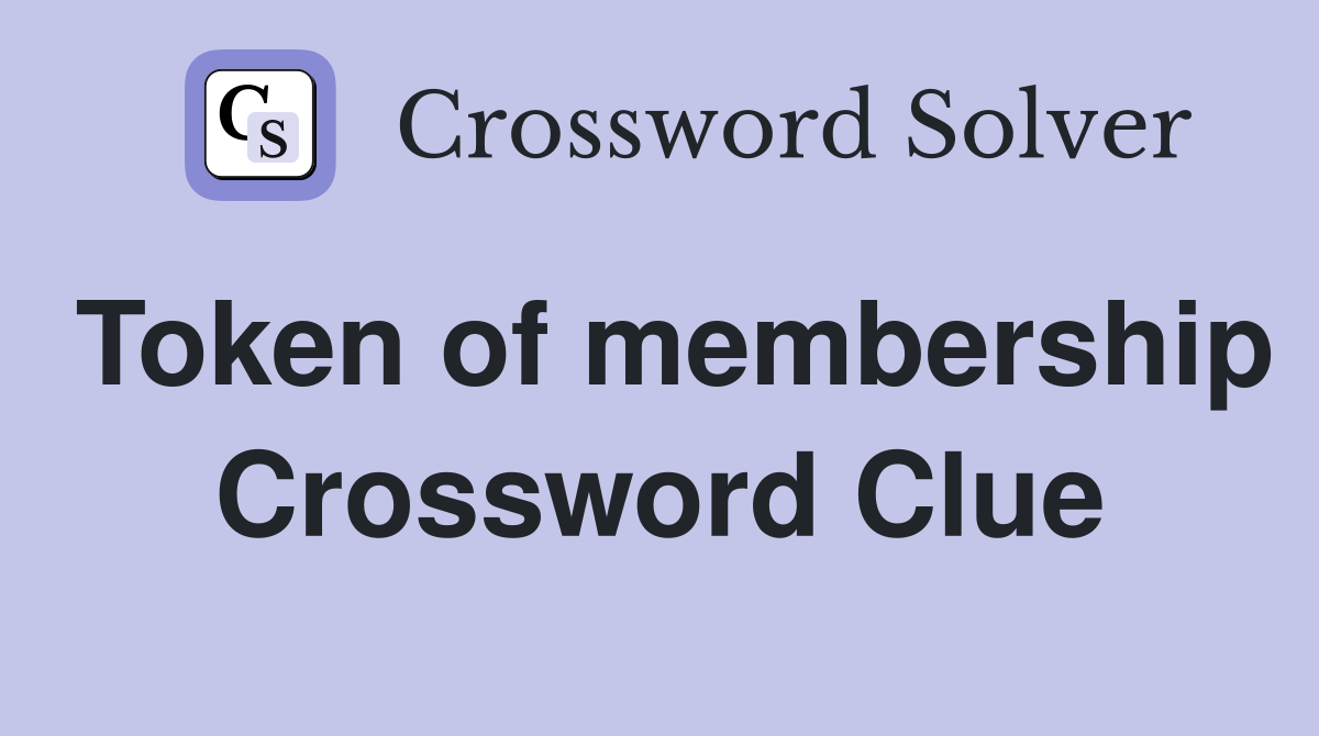 Token of membership Crossword Clue