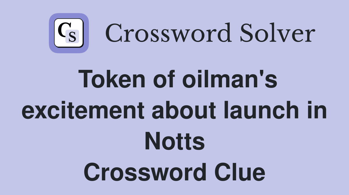 Token of oilman's excitement about launch in Notts Crossword Clue