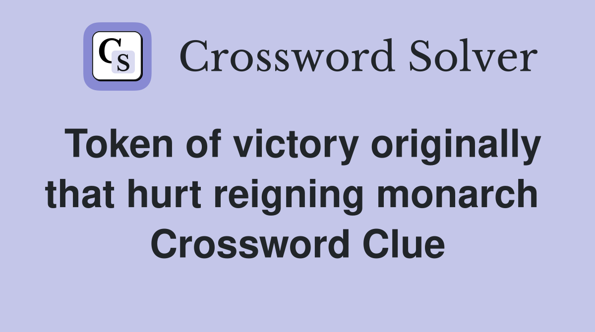 Token of victory originally that hurt reigning monarch  Crossword Clue