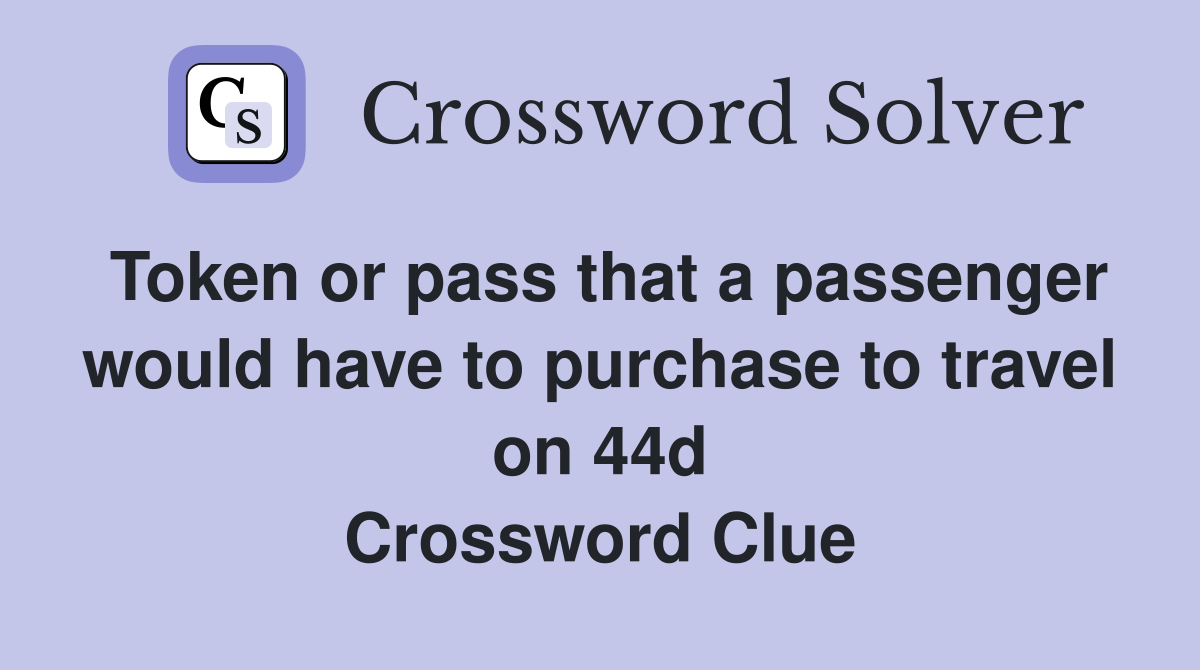 Token or pass that a passenger would have to purchase to travel on 44d Crossword Clue