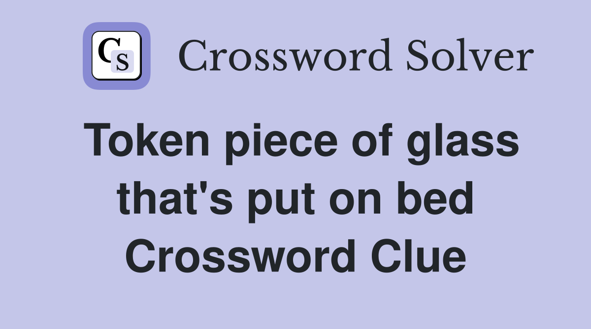 Token piece of glass that's put on bed Crossword Clue