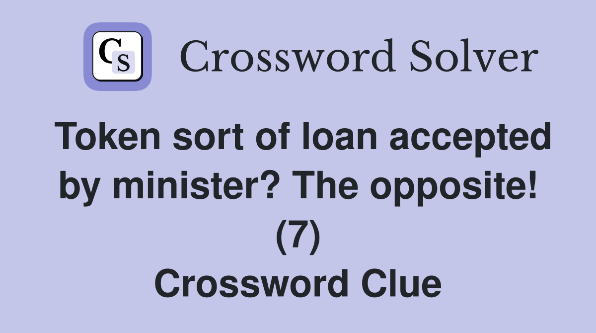 Token sort of loan accepted by minister? The opposite! (7) Crossword Clue