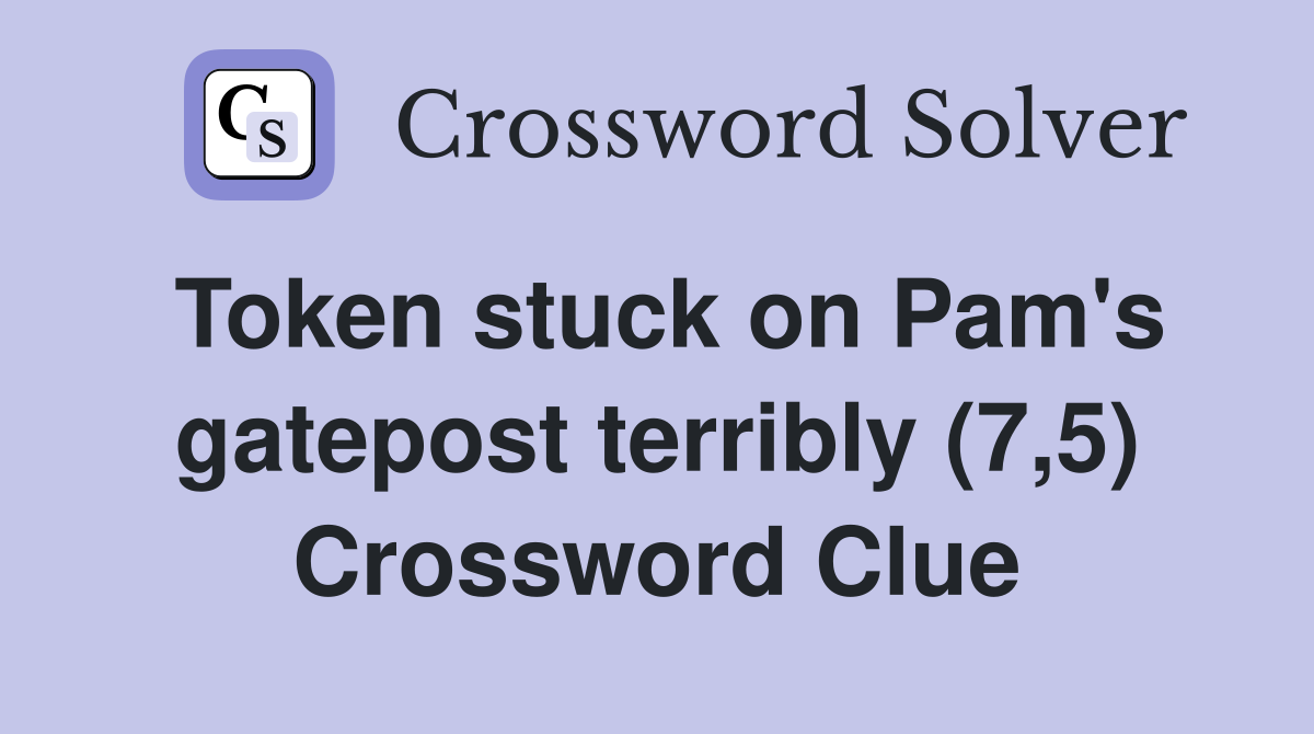 Token stuck on Pam's gatepost terribly (7,5) Crossword Clue