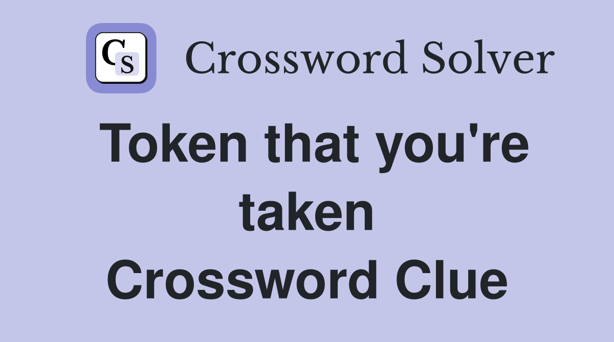 Token that you're taken Crossword Clue