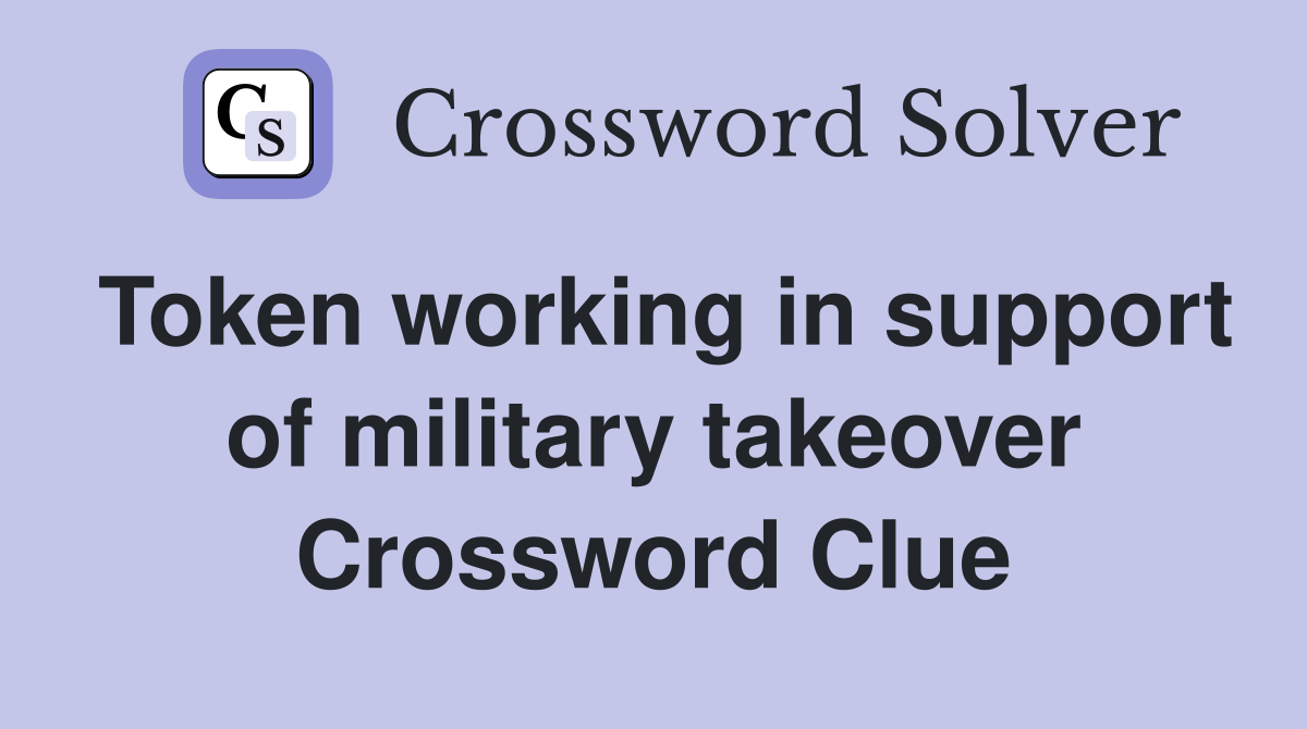 Token working in support of military takeover Crossword Clue