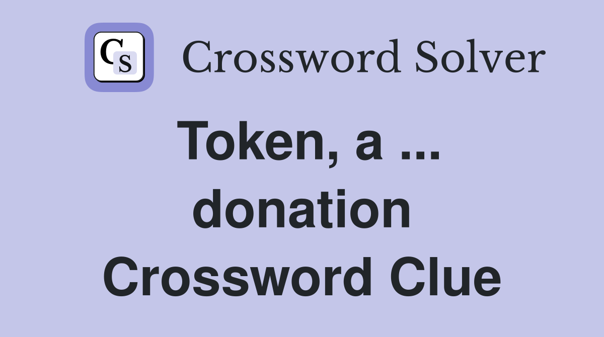 Token, a ... donation Crossword Clue