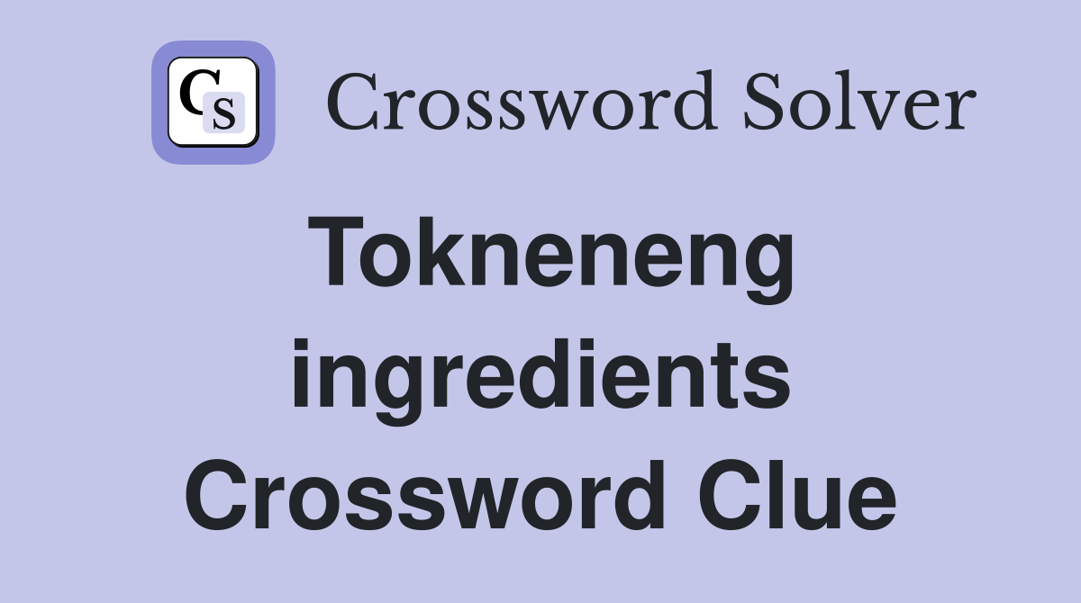 Tokneneng ingredients Crossword Clue