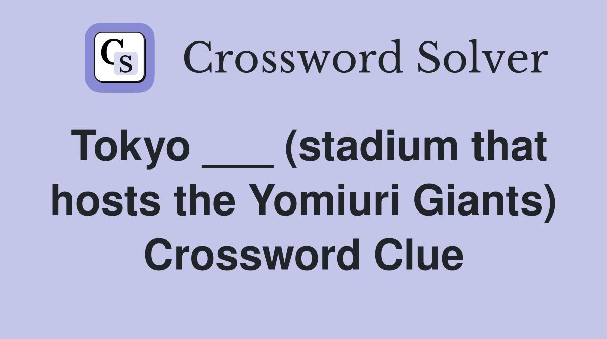 Tokyo ___ (stadium that hosts the Yomiuri Giants) Crossword Clue