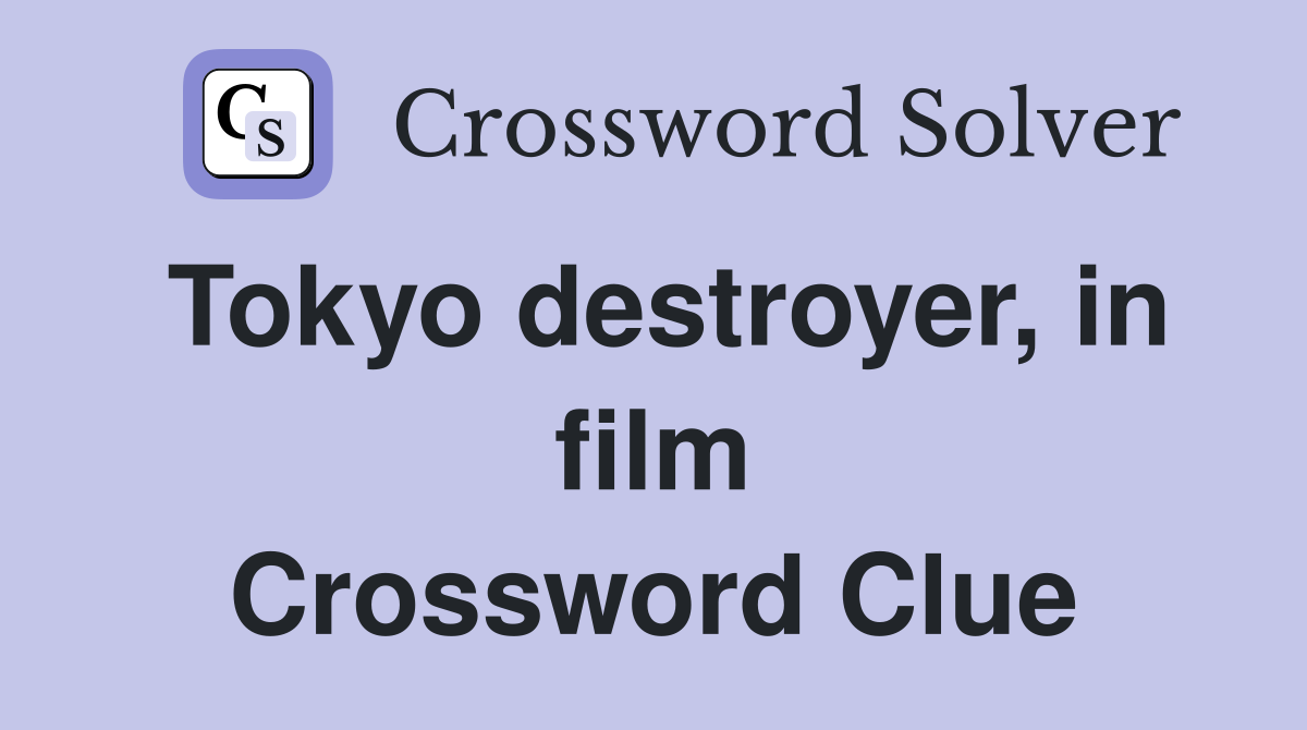Tokyo destroyer, in film Crossword Clue