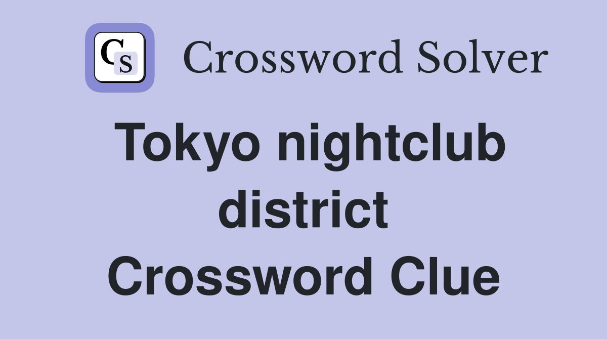 Tokyo nightclub district Crossword Clue