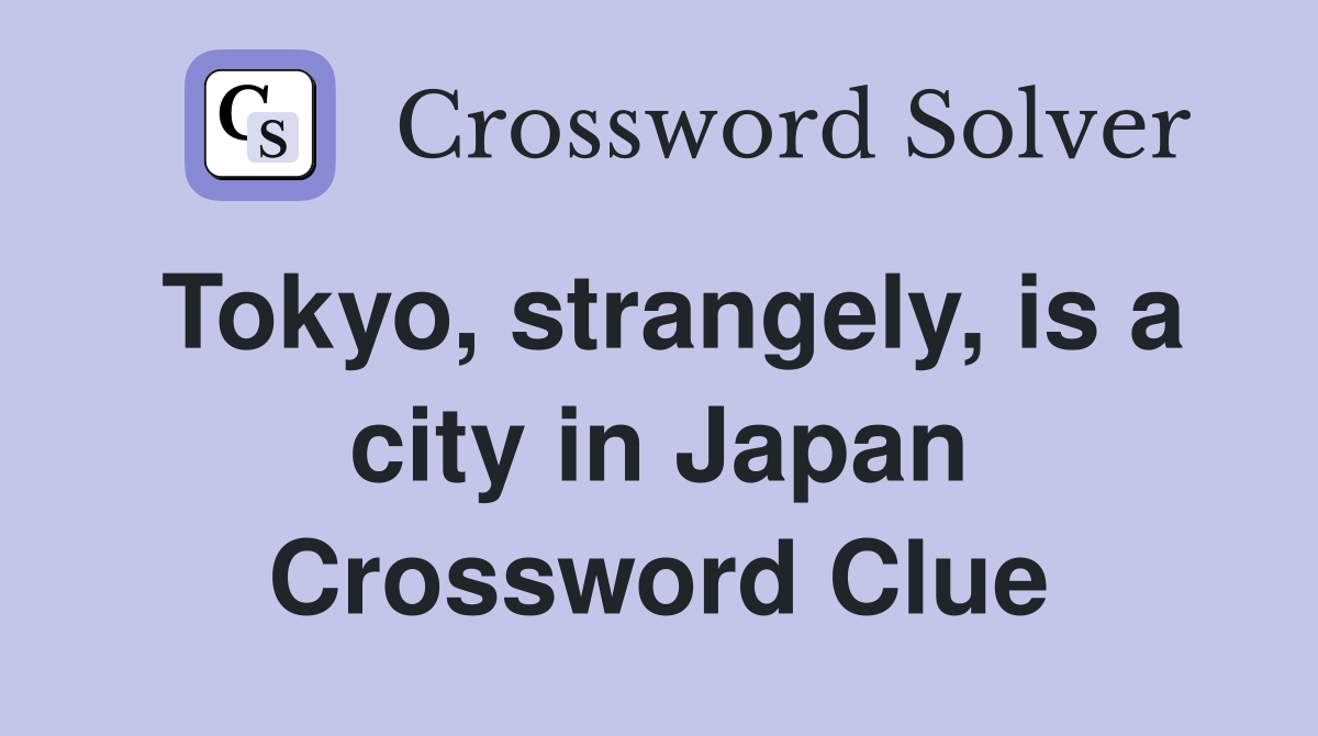 Tokyo, strangely, is a city in Japan Crossword Clue