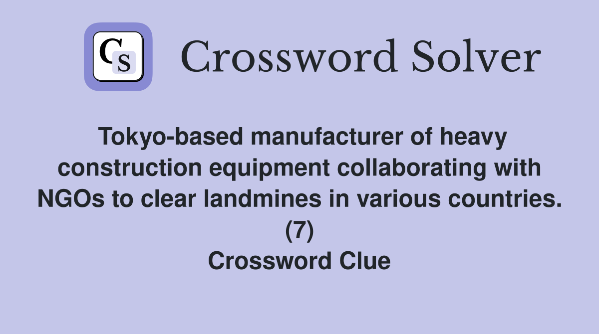 Tokyo-based manufacturer of heavy construction equipment collaborating with NGOs to clear landmines in various countries. (7) Crossword Clue