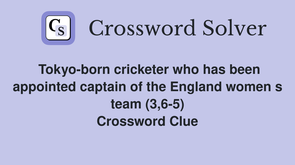 Tokyo-born cricketer who has been appointed captain of the England women s team (3,6-5) Crossword Clue