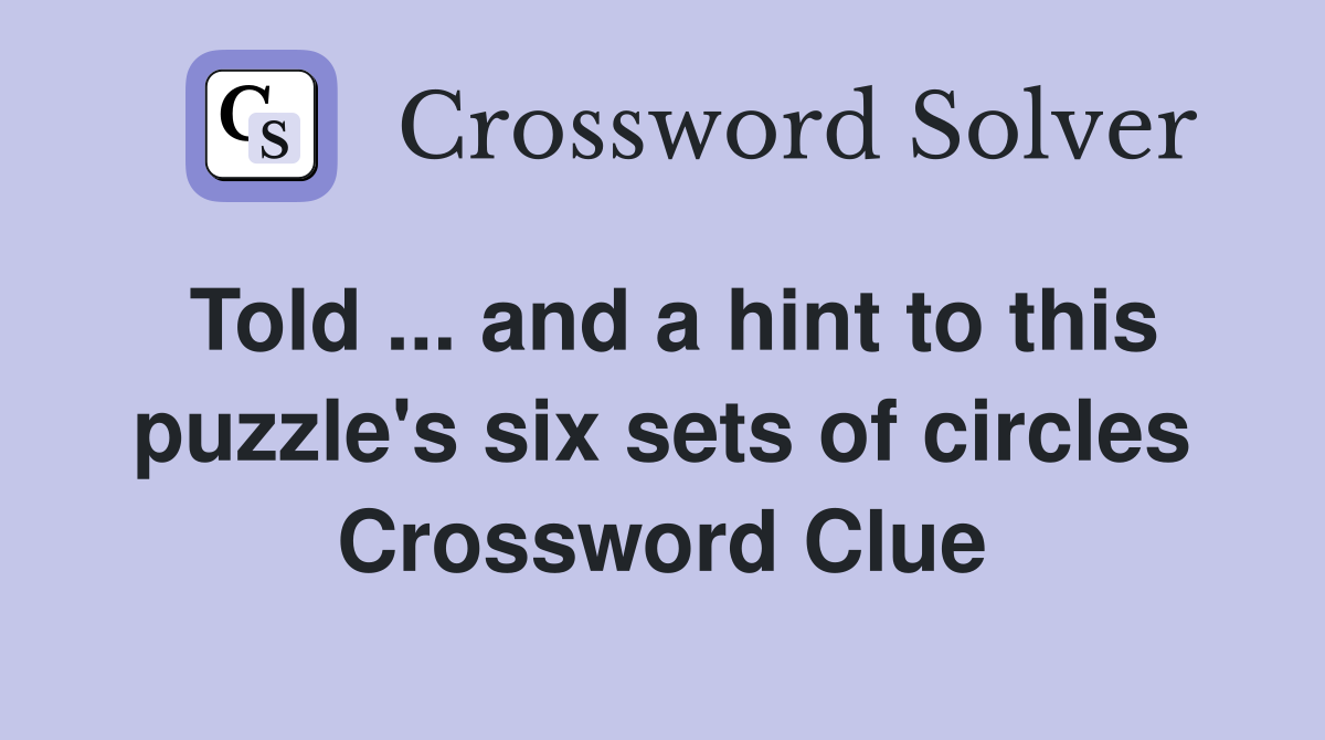 Told ... and a hint to this puzzle's six sets of circles Crossword Clue