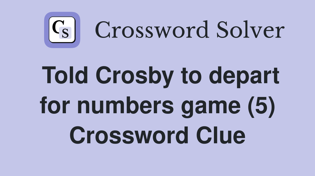 Told Crosby to depart for numbers game (5) Crossword Clue