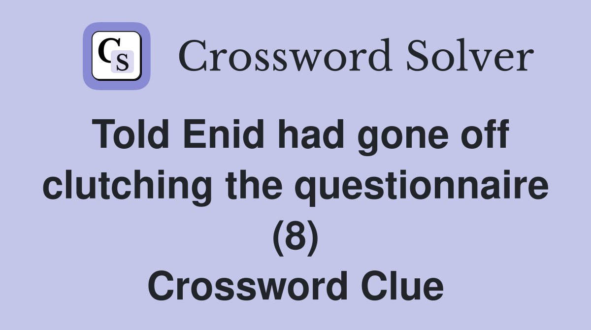 Told Enid had gone off clutching the questionnaire (8) Crossword Clue