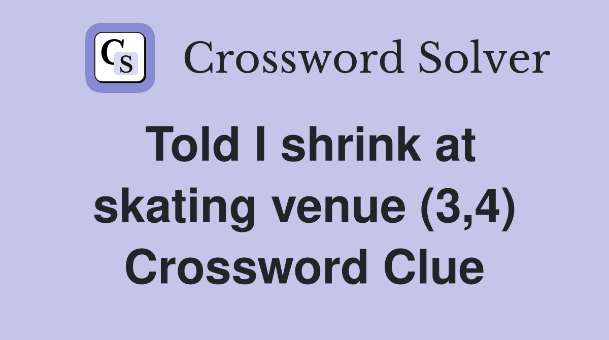 Told I shrink at skating venue (3,4) Crossword Clue