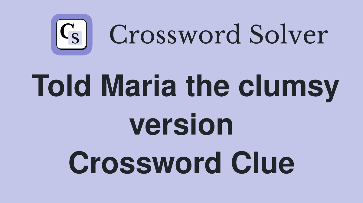 Told Maria the clumsy version Crossword Clue