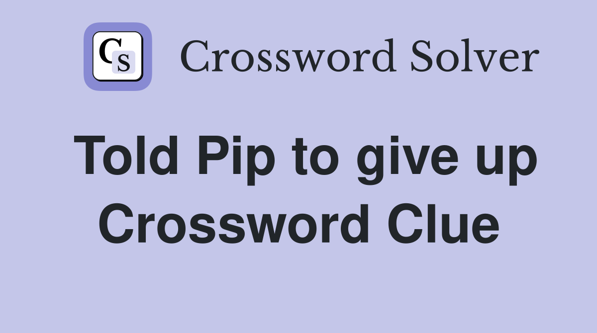 Told Pip to give up Crossword Clue