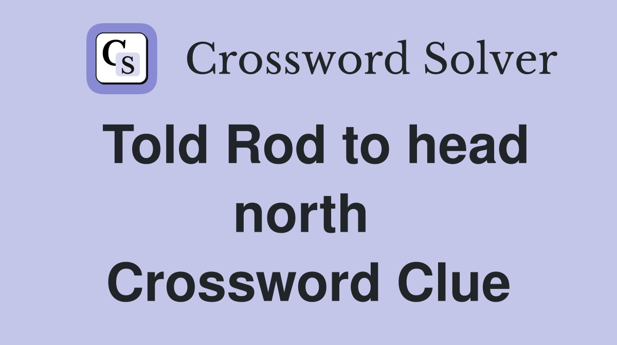 Told Rod to head north  Crossword Clue