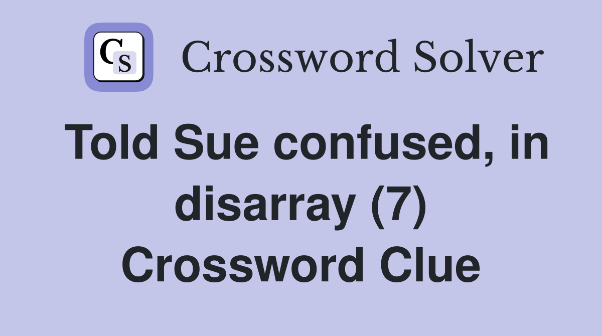 Told Sue confused, in disarray (7) Crossword Clue