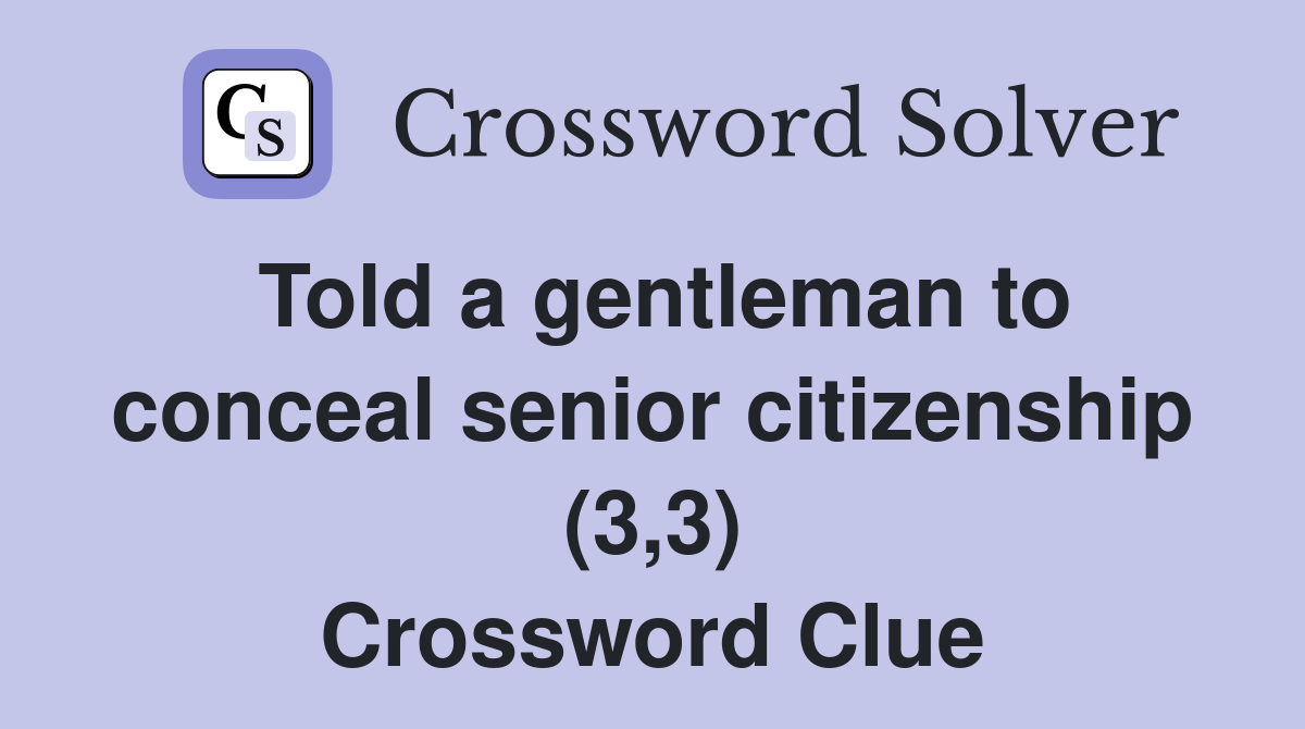 Told a gentleman to conceal senior citizenship (3,3) Crossword Clue