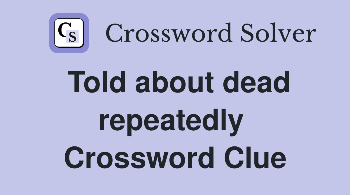 Told about dead repeatedly  Crossword Clue